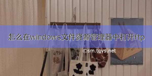 怎么在windows文件资源管理器中打开ftp