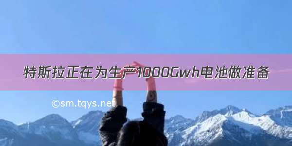 特斯拉正在为生产1000Gwh电池做准备