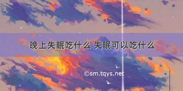 晚上失眠吃什么 失眠可以吃什么