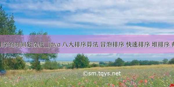 冒泡和快速排序的时间复杂度_java 八大排序算法 冒泡排序 快速排序 堆排序 归并排序 等...