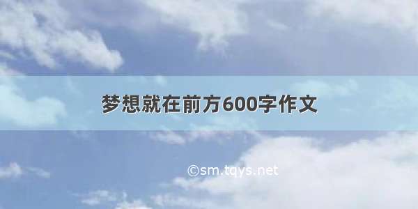 梦想就在前方600字作文