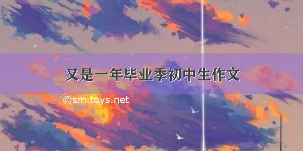 又是一年毕业季初中生作文