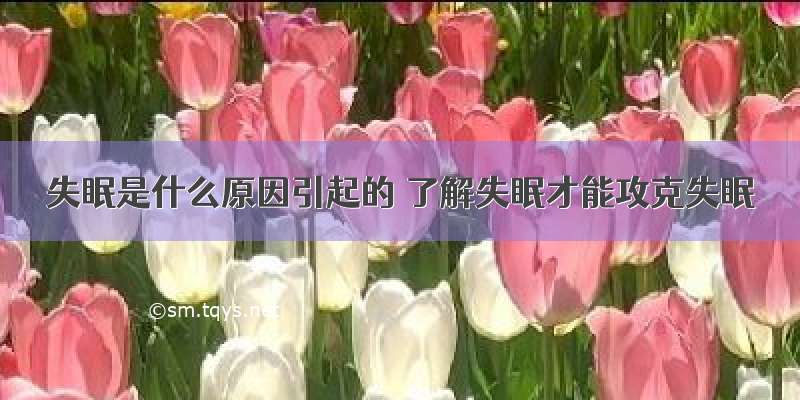 失眠是什么原因引起的 了解失眠才能攻克失眠