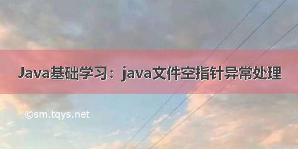 Java基础学习：java文件空指针异常处理