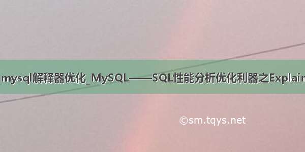 mysql解释器优化_MySQL——SQL性能分析优化利器之Explain