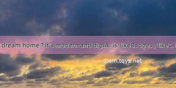 --What your dream home ? It’s modern and big.A. is  likeB. does ; likeC. is; look likeD