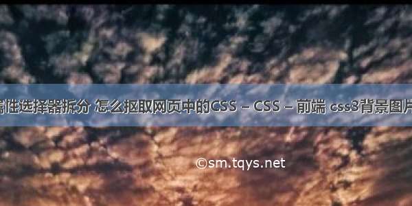 css属性选择器拆分 怎么抠取网页中的CSS – CSS – 前端 css3背景图片全屏