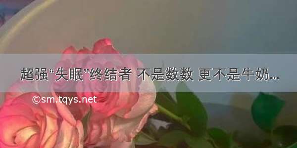 超强“失眠”终结者 不是数数 更不是牛奶...