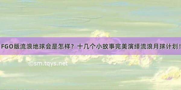 FGO版流浪地球会是怎样？十几个小故事完美演绎流浪月球计划！