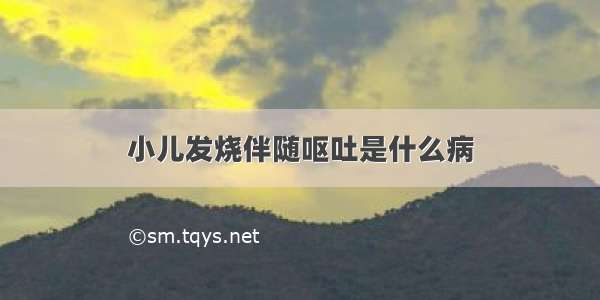 小儿发烧伴随呕吐是什么病