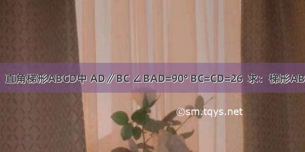 已知如图：直角梯形ABCD中 AD∥BC ∠BAD=90° BC=CD=26  求：梯形ABCD的面积．