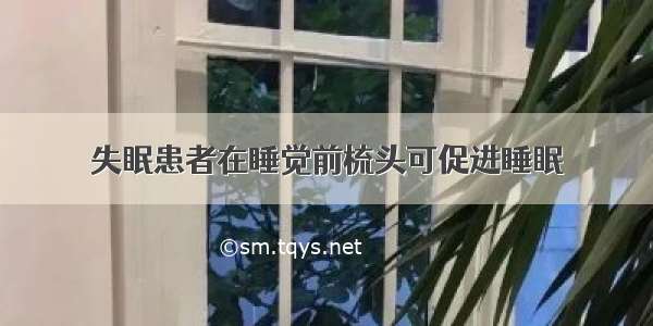 失眠患者在睡觉前梳头可促进睡眠