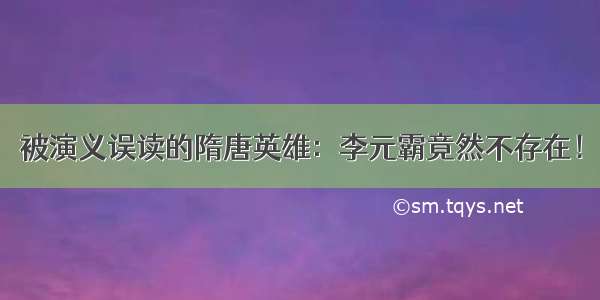 被演义误读的隋唐英雄：李元霸竟然不存在！