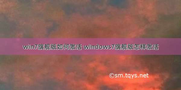 win7旗舰版如何激活 windows7旗舰版怎样激活