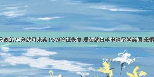 新移民积分政策70分就可来英 PSW签证恢复 现在就出手申请留学英国 无惧考研失败！