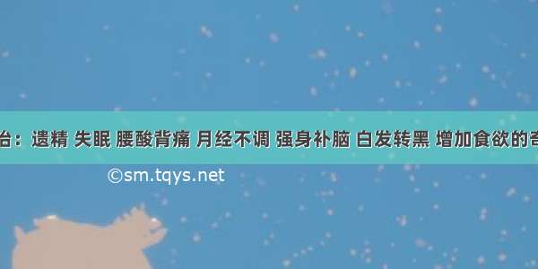 主治：遗精 失眠 腰酸背痛 月经不调 强身补脑 白发转黑 增加食欲的奇方