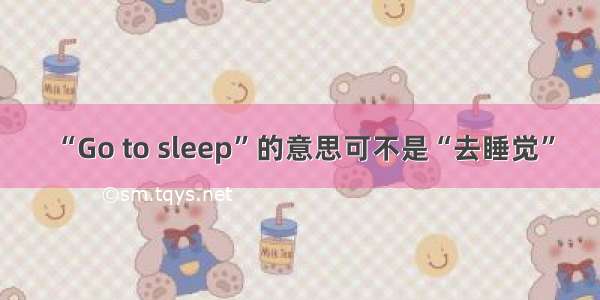 “Go to sleep”的意思可不是“去睡觉”