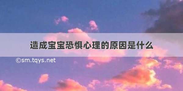 造成宝宝恐惧心理的原因是什么