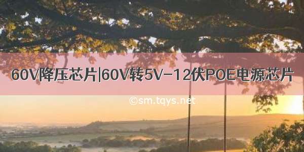 60V降压芯片|60V转5V-12伏POE电源芯片