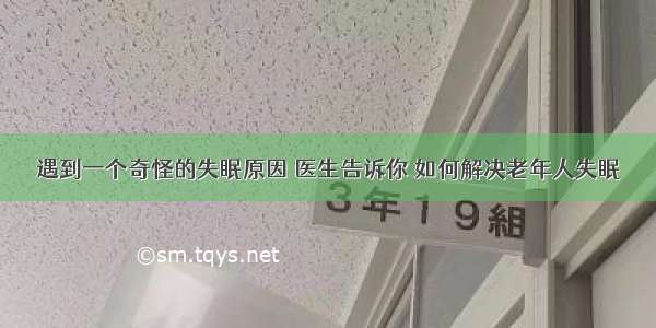 遇到一个奇怪的失眠原因 医生告诉你 如何解决老年人失眠