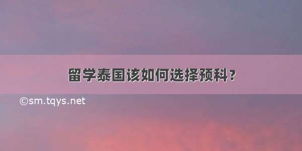 留学泰国该如何选择预科？