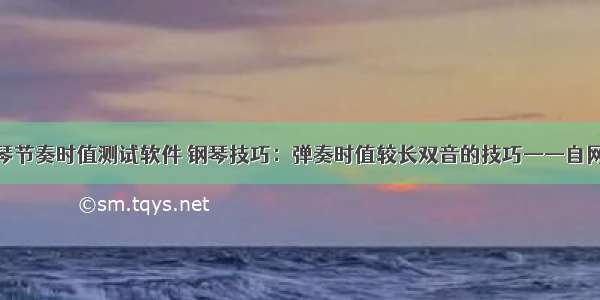 钢琴节奏时值测试软件 钢琴技巧：弹奏时值较长双音的技巧——自网络