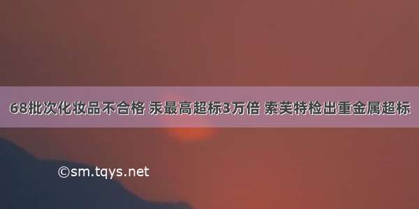 68批次化妆品不合格 汞最高超标3万倍 索芙特检出重金属超标