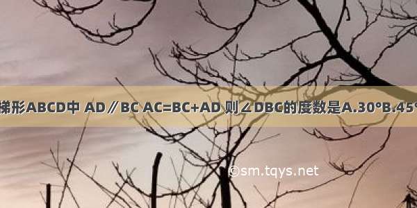 如图 在等腰梯形ABCD中 AD∥BC AC=BC+AD 则∠DBC的度数是A.30°B.45°C.60°D.90°