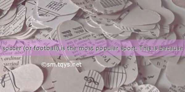 In the world  soccer (or football) is the most popular sport. This is because many countri