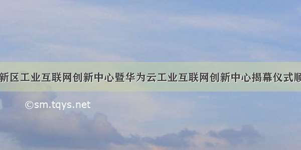 常州高新区工业互联网创新中心暨华为云工业互联网创新中心揭幕仪式顺利举行