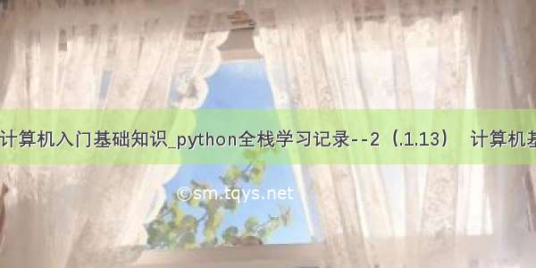 python计算机入门基础知识_python全栈学习记录--2（.1.13）  计算机基础知识