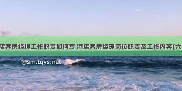 酒店客房经理工作职责如何写 酒店客房经理岗位职责及工作内容(六篇)