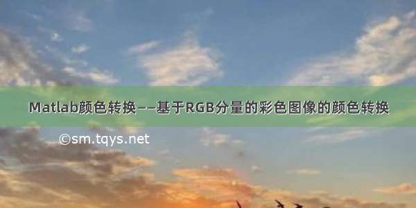 Matlab颜色转换——基于RGB分量的彩色图像的颜色转换