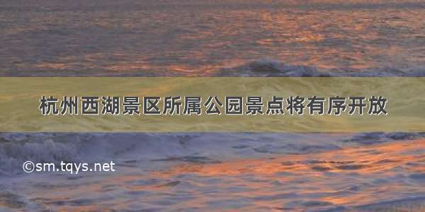 杭州西湖景区所属公园景点将有序开放