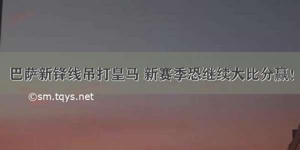 巴萨新锋线吊打皇马 新赛季恐继续大比分赢！