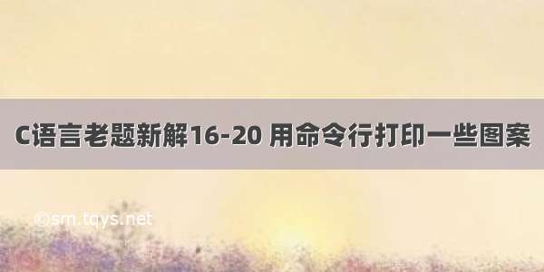 C语言老题新解16-20 用命令行打印一些图案