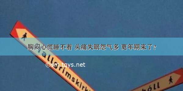 胸闷心慌睡不着 头痛失眠怨气多 更年期来了？