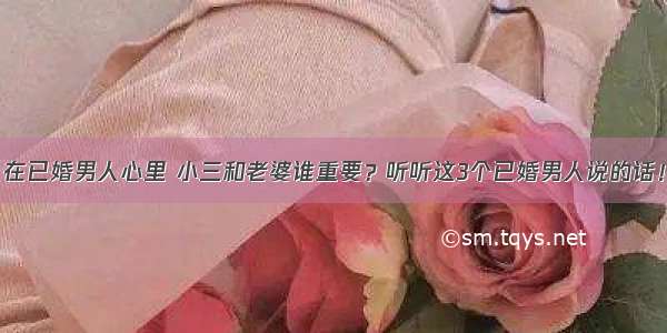 在已婚男人心里 小三和老婆谁重要？听听这3个已婚男人说的话！