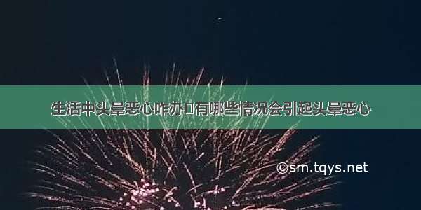 生活中头晕恶心咋办	有哪些情况会引起头晕恶心