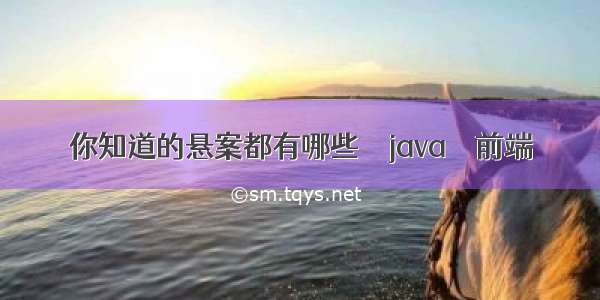 你知道的悬案都有哪些 – java – 前端