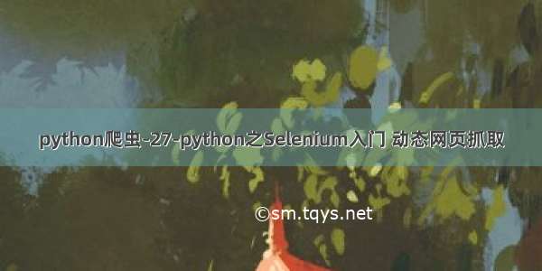 python爬虫-27-python之Selenium入门 动态网页抓取