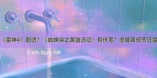 《雷神4》剧透？《蜘蛛侠之英雄远征》有伏笔？漫威真细节狂魔！