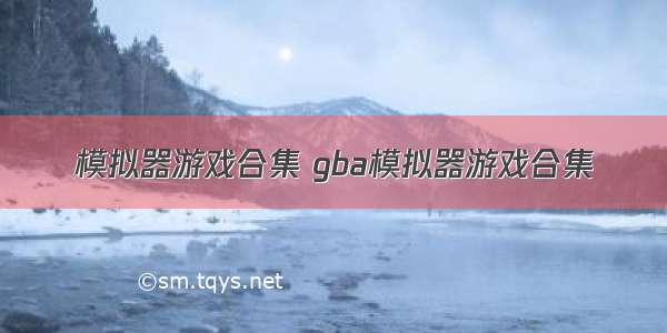 模拟器游戏合集 gba模拟器游戏合集