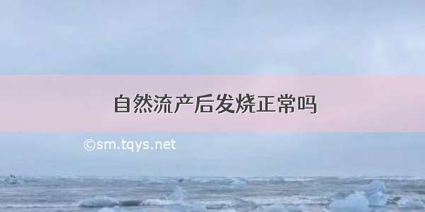 自然流产后发烧正常吗