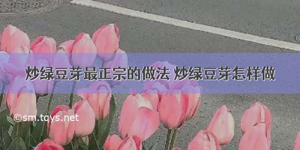 炒绿豆芽最正宗的做法 炒绿豆芽怎样做