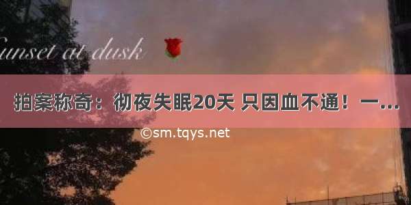 拍案称奇：彻夜失眠20天 只因血不通！一...