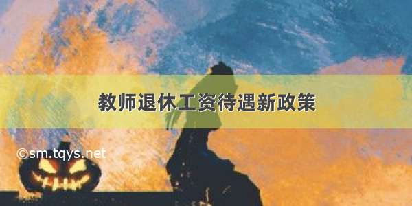 教师退休工资待遇新政策