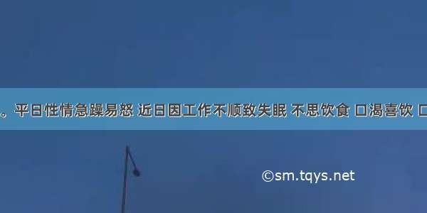 男 36岁。平日性情急躁易怒 近日因工作不顺致失眠 不思饮食 口渴喜饮 口苦目赤 
