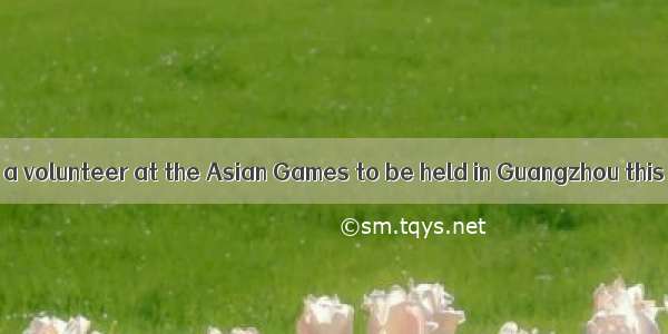 — I am going to be a volunteer at the Asian Games to be held in Guangzhou this November．—!