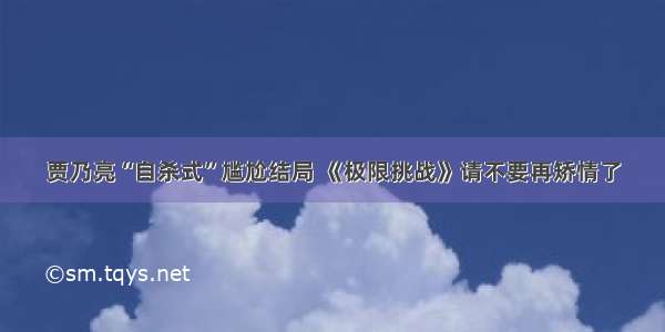 贾乃亮“自杀式”尴尬结局 《极限挑战》请不要再矫情了